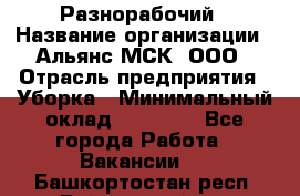 Разнорабочий › Название организации ­ Альянс-МСК, ООО › Отрасль предприятия ­ Уборка › Минимальный оклад ­ 22 000 - Все города Работа » Вакансии   . Башкортостан респ.,Баймакский р-н